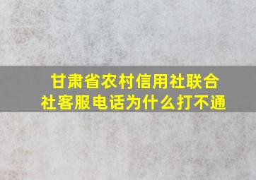 甘肃省农村信用社联合社客服电话为什么打不通