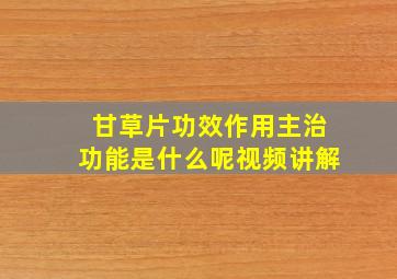 甘草片功效作用主治功能是什么呢视频讲解