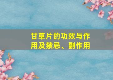 甘草片的功效与作用及禁忌、副作用