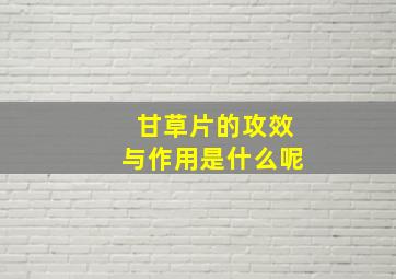 甘草片的攻效与作用是什么呢