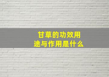 甘草的功效用途与作用是什么