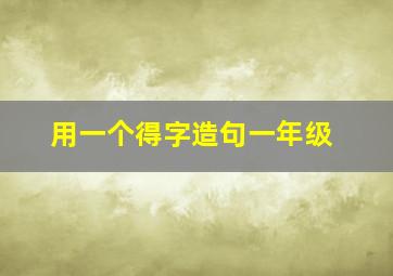 用一个得字造句一年级