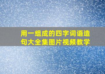 用一组成的四字词语造句大全集图片视频教学