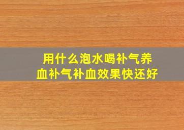 用什么泡水喝补气养血补气补血效果快还好