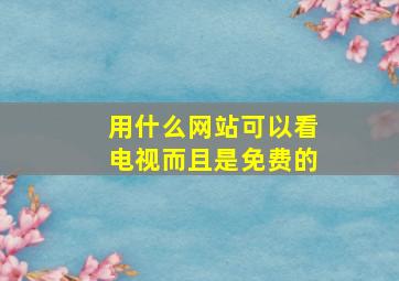 用什么网站可以看电视而且是免费的