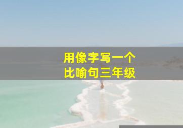 用像字写一个比喻句三年级