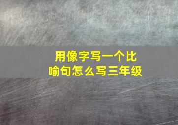 用像字写一个比喻句怎么写三年级