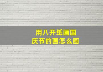 用八开纸画国庆节的画怎么画