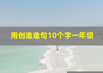 用创造造句10个字一年级