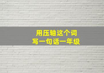 用压轴这个词写一句话一年级