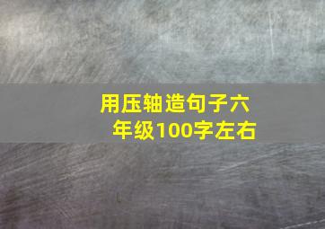 用压轴造句子六年级100字左右