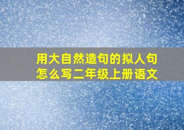 用大自然造句的拟人句怎么写二年级上册语文