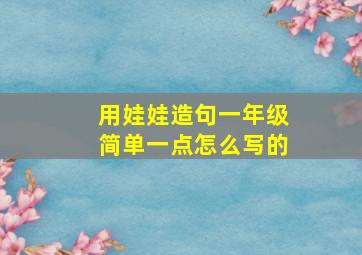 用娃娃造句一年级简单一点怎么写的