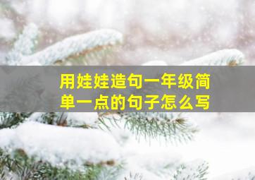 用娃娃造句一年级简单一点的句子怎么写