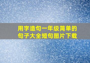 用字造句一年级简单的句子大全短句图片下载