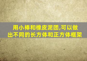 用小棒和橡皮泥团,可以做出不同的长方体和正方体框架