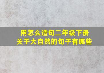 用怎么造句二年级下册关于大自然的句子有哪些