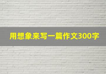 用想象来写一篇作文300字