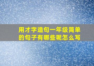 用才字造句一年级简单的句子有哪些呢怎么写