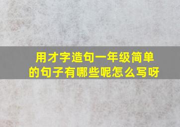 用才字造句一年级简单的句子有哪些呢怎么写呀