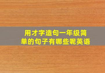 用才字造句一年级简单的句子有哪些呢英语