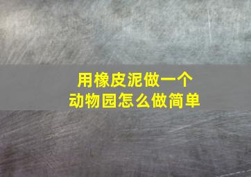 用橡皮泥做一个动物园怎么做简单