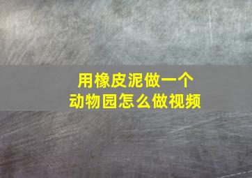 用橡皮泥做一个动物园怎么做视频