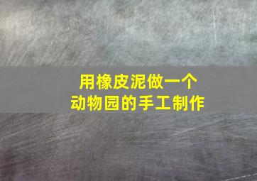 用橡皮泥做一个动物园的手工制作