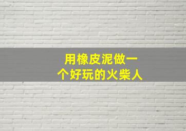 用橡皮泥做一个好玩的火柴人