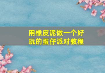 用橡皮泥做一个好玩的蛋仔派对教程