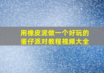 用橡皮泥做一个好玩的蛋仔派对教程视频大全