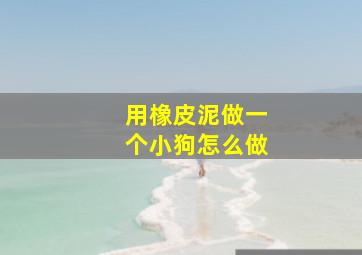 用橡皮泥做一个小狗怎么做