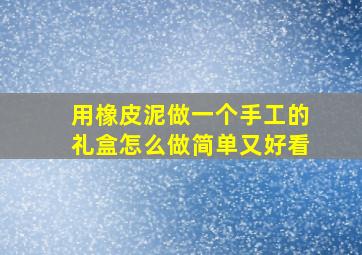 用橡皮泥做一个手工的礼盒怎么做简单又好看