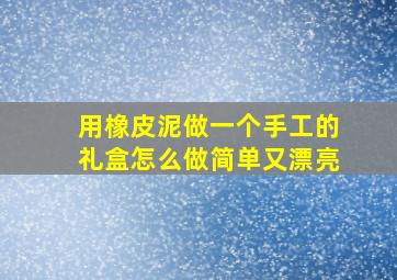 用橡皮泥做一个手工的礼盒怎么做简单又漂亮