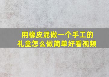 用橡皮泥做一个手工的礼盒怎么做简单好看视频