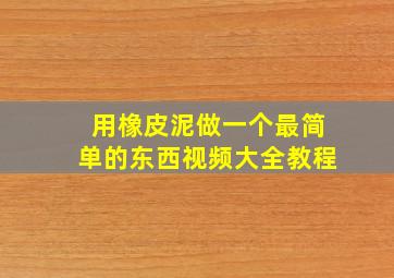 用橡皮泥做一个最简单的东西视频大全教程