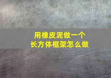 用橡皮泥做一个长方体框架怎么做