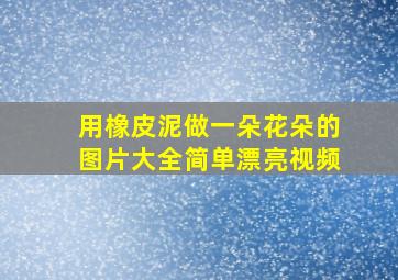 用橡皮泥做一朵花朵的图片大全简单漂亮视频