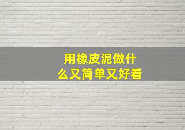 用橡皮泥做什么又简单又好看