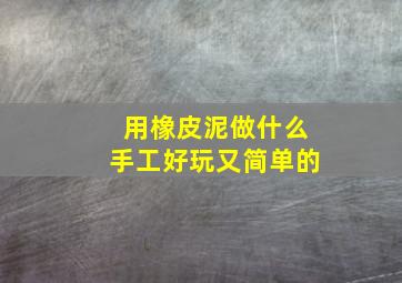 用橡皮泥做什么手工好玩又简单的