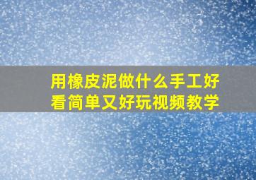 用橡皮泥做什么手工好看简单又好玩视频教学