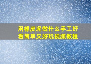 用橡皮泥做什么手工好看简单又好玩视频教程