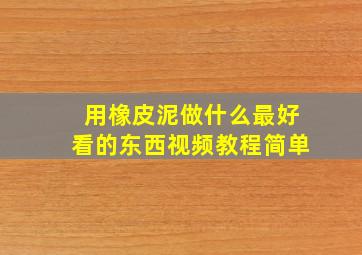 用橡皮泥做什么最好看的东西视频教程简单