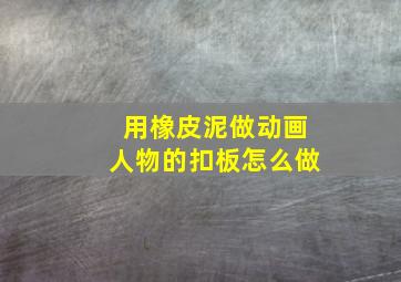 用橡皮泥做动画人物的扣板怎么做