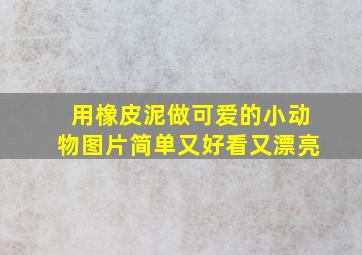 用橡皮泥做可爱的小动物图片简单又好看又漂亮