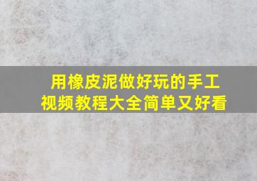 用橡皮泥做好玩的手工视频教程大全简单又好看