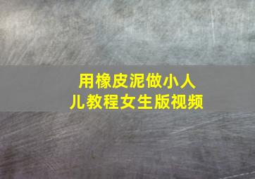 用橡皮泥做小人儿教程女生版视频