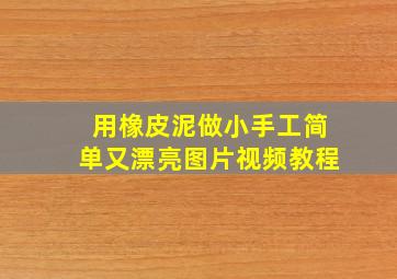 用橡皮泥做小手工简单又漂亮图片视频教程