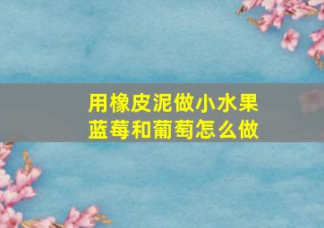 用橡皮泥做小水果蓝莓和葡萄怎么做