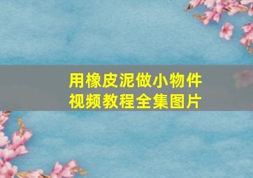 用橡皮泥做小物件视频教程全集图片